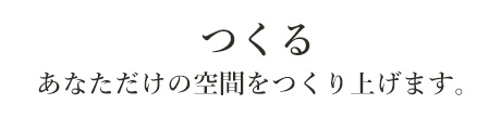 あなただけの空間をつくり上げます
