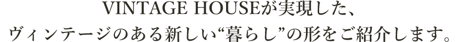 VINTAGE HOUSEが実現した、ヴィンテージのある新しい暮らしの形をご紹介します