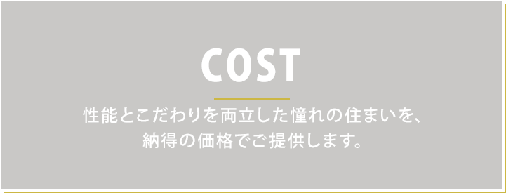 性能とこだわりを両立した、憧れの住まいを納得の価格でご提供します