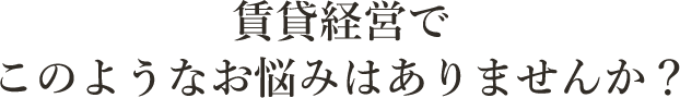 賃貸経営でこのようなお悩みはありませんか？