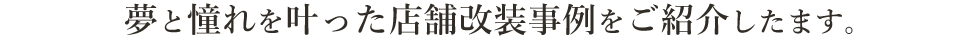 夢と憧れを叶った店舗改装事例をご紹介したます。