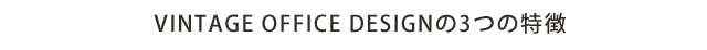 VINTAGE OFFICE DESIGNの3つの特徴