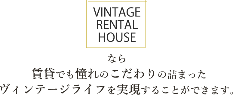 VINTAGE RENTAL HOUSEなら賃貸でも憧れのこだわりの詰まったヴィンテージライフを実現することができます。