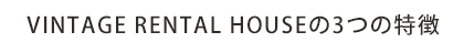 VINTAGE RENTAL HOUSEの3つの特徴